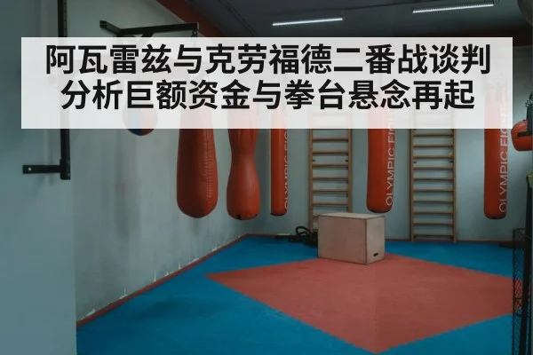 阿瓦雷兹与克劳福德二番战谈判分析巨额资金与拳台悬念再起