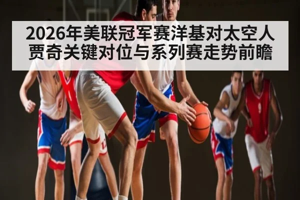 2026年美联冠军赛洋基对太空人贾奇关键对位与系列赛走势前瞻